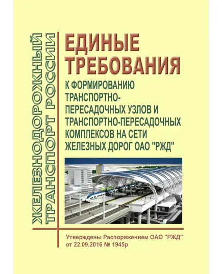 Единые требования к формированию транспортно-пересадочных узлов и транспортно-пересадочных комплексов на сети железных дорог ОАО "РЖД". Утверждены Распоряжением ОАО "РЖД" от 22.09.2016 № 1945р