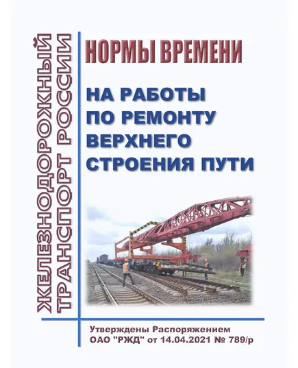 Нормы времени на работы по ремонту верхнего строения пути. Утверждены Распоряжением ОАО "РЖД" от 14.04.2021 № 789/р в редакции Распоряжения ОАО "РЖД" от 14.12.2021 № 2813/р