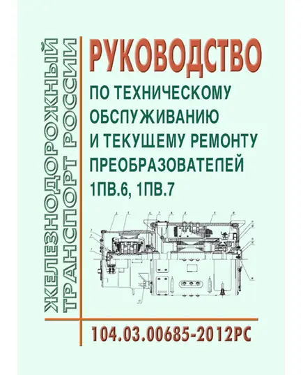 Руководство по техническому обслуживанию и текущему ремонту преобразователей 1ПВ.6, 1ПВ.7. 104.03.00685-2012РС. Утверждено Распоряжением ОАО "РЖД" от 07.03.2013 № 592р