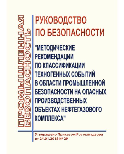 Руководство по безопасности "Методические рекомендации по классификации техногенных событий в области промышленной безопасности на опасных производственных объектах нефтегазового комплекса". Утверждено Приказом Ростехнадзора от 24.01.2018 № 29