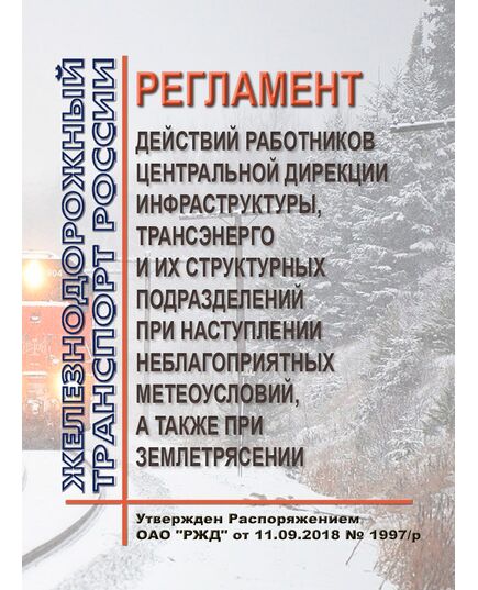 Регламент действий работников Центральной дирекции инфраструктуры, Трансэнерго и их структурных подразделений при наступлении неблагоприятных метеоусловий, а также при землетрясении. Утвержден Распоряжением ОАО "РЖД" от 11.09.2018 № 1997/р