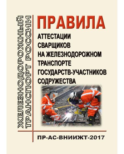 Правила аттестации сварщиков на железнодорожном транспорте государств-участников Содружества ПР-АС-ВНИИЖТ-2017. Утверждены Советом по железнодорожному транспорту, протокол от 16-17.10.2012 № 57 (Актуализированная редакция, с изм. и доп., утв. на 76- заседании Совета по железнодорожному транспорту, протокол от 15.06.2022)