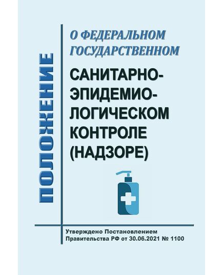 Положение о федеральном государственном санитарно-эпидемиологическом контроле (надзоре) . Утверждено Постановлением Правительства РФ от 30.06.2021 № 1100 в редакции Постановления Правительства РФ от 06.11.2024 № 1502