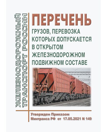 Перечень грузов, перевозка которых допускается в открытом железнодорожном подвижном составе. Утвержден Приказом Минтранса РФ от 17.05.2021 № 149 в редакции Приказа Минтранса России от 31.07.2023 № 267