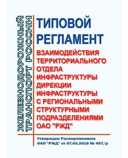 Типовой регламент взаимодействия территориального отдела инфраструктуры дирекции инфраструктуры с региональными структурными подразделениями ОАО "РЖД". Утвержден Распоряжением ОАО "РЖД" от 07.03.2018 № 457/р