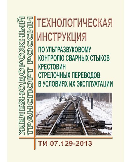 Технологическая инструкция по ультразвуковому контролю сварных стыков крестовин стрелочных переводов в условиях их эксплуатации. ТИ 07.129-2013. Утверждена Распоряжением ОАО "РЖД" от 30.06.2014 № 1768р