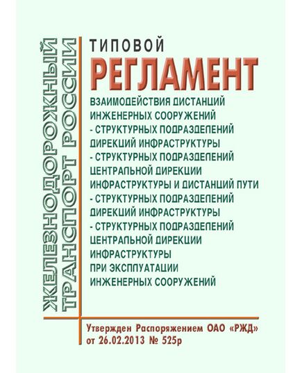 Типовой регламент взаимодействия дистанций инженерных сооружений - структурных подразделений дирекций инфраструктуры - структурных подразделений Центральной дирекции инфраструктуры и дистанций пути - структурных подразделений дирекций инфраструктуры - структурных подразделений Центральной дирекции инфраструктуры при эксплуатации инженерных сооружений. Утвержден Распоряжением ОАО "РЖД" от 26.02.2014 № 525р