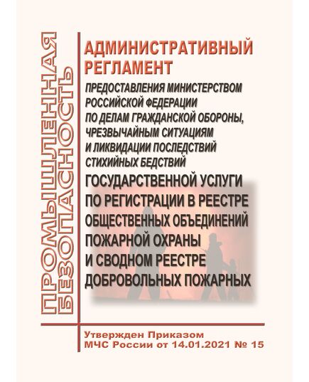 Административный регламент предоставления Министерством Российской Федерации по делам гражданской обороны, чрезвычайным ситуациям и ликвидации последствий стихийных бедствий государственной услуги по регистрации в реестре общественных объединений пожарной охраны и сводном реестре добровольных пожарных. Утвержден Приказом МЧС России от 14.01.2021 № 15