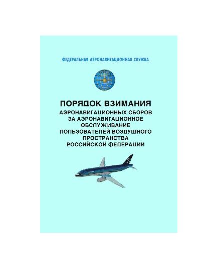 Порядок взимания аэронавигационных сборов за аэронавигационное обслуживание пользователей воздушного пространства Российской Федерации. Утверждены Приказом Росаэронавигации от 27.11.2007 № 118