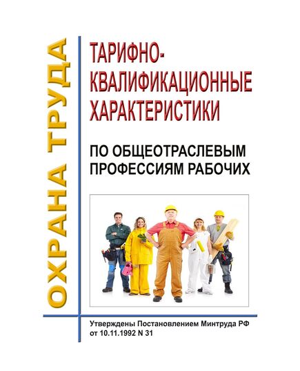 Тарифно-квалификационные характеристики по общеотраслевым профессиям рабочих. Утверждены Постановлением Минтруда РФ от 10.11.1992 № 31 в редакции Приказа Минздравсоцразвития РФ от 24.11.2008 № 665