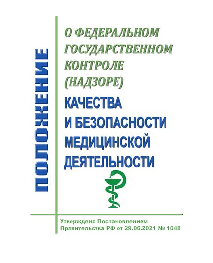 Положение о федеральном государственном контроле (надзоре) качества и безопасности медицинской деятельности. Утверждено Постановлением Правительства РФ от 29.06.2021 № 1048 в редакции Постановления Правительства РФ от 30.11.2021 № 2104