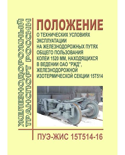Положение о технических условиях эксплуатации на железнодорожных путях общего пользования колеи 1520 мм, находящихся в ведении ОАО "РЖД", железнодорожной изотермической секции 15Т514 (ПУЭ-ЖИС 15Т514-16). Утверждено Распоряжением ОАО "РЖД" от 09.09 2016 № 1848р