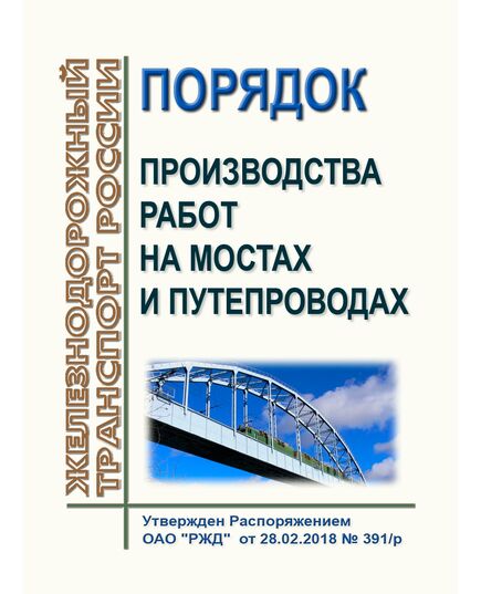 Порядок производства работ на мостах и путепроводах. Утвержден Распоряжением ОАО "РЖД"  от 28.02.2018 № 391/р в редакции Распоряжения ОАО "РЖД" от 26.04.2018 № 854/р