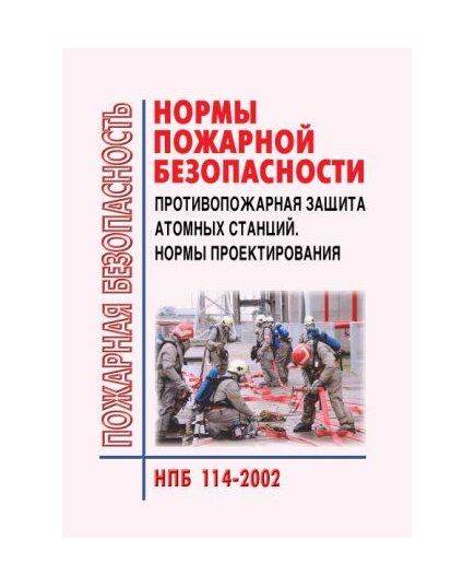 НПБ 114-2002 Противопожарная защита атомных станций. Нормы проектирования. Утверждены Приказом МЧС РФ от 23.12.2002 № 600