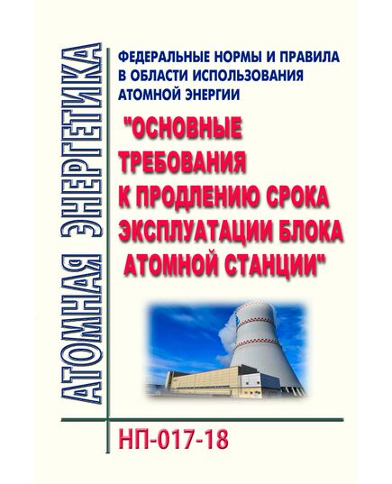 НП-017-18. Федеральные нормы и правил в области использования атомной энергии "Основные требования к продлению срока эксплуатации блока атомной станции". Утверждены Приказом Ростехнадзора от 05.04.2018 № 162