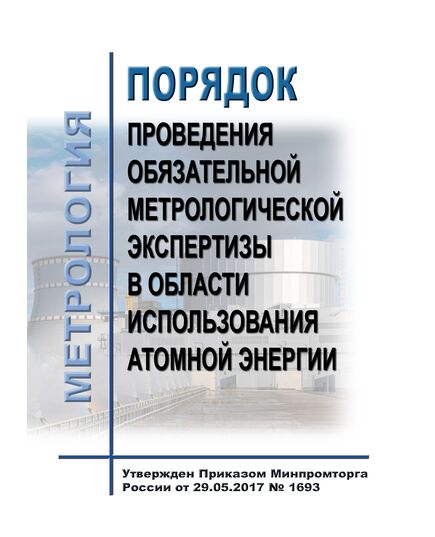 Порядок проведения обязательной метрологической экспертизы в области использования атомной энергии. Утвержден Приказом Минпромторга России от 29.05.2017 № 1693