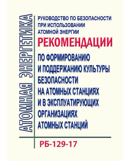 Руководство по безопасности при использовании атомной энергии "Рекомендации по формированию и поддержанию культуры безопасности на атомных станциях и в эксплуатирующих организациях атомных станций". РБ-129-17. Утверждено  Приказом Ростехнадзора от 19.09.2017 N 371