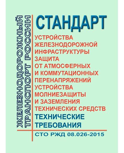 Стандарт ОАО "РЖД" Устройства железнодорожной инфраструктуры. Защита от атмосферных и коммутационных перенапряжений. Устройства молниезащиты и заземления технических средств. Технические требования. СТО РЖД 08.026-2015. Утвержден Распоряжением ОАО "РЖД" от 22.07.2016 № 1478р