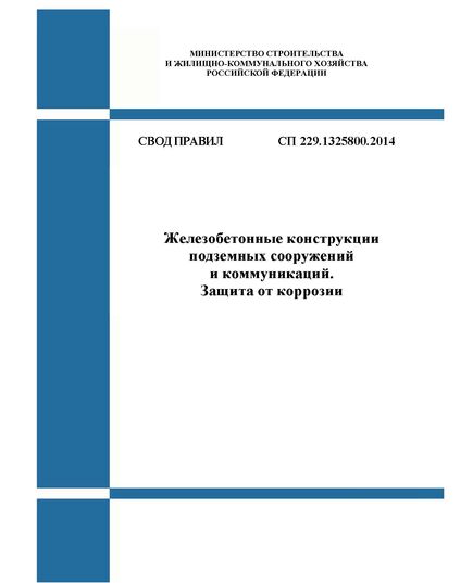 СП 229.1325800.2014. Свод правил. Железобетонные конструкции подземных сооружений и коммуникаций. Защита от коррозии. Утвержден Приказом Минстроя России от 26.12.2014 № 914/пр в редакции Изм. № 1, утв. Приказом Минстроя России от 31.10.2016 № 762/пр, Изм. № 2, утв. Приказом Минстроя России от 22.01.2019 № 26/пр