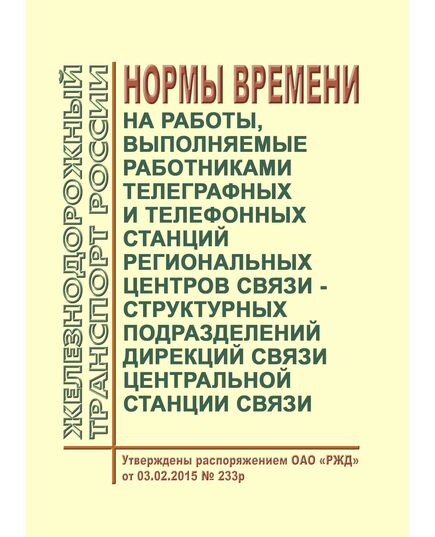 Нормы времени на работы, выполняемые работниками телеграфных и телефонных станций региональных центров связи - структурных подразделений дирекций связи Центральной станции связи. Утверждены Распоряжением ОАО "РЖД" от 03.02.2015 № 233р