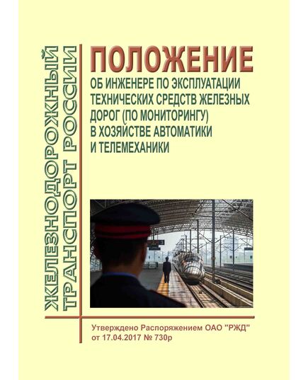 Положение об инженере по эксплуатации технических средств железных дорог (по мониторингу) в хозяйстве автоматики и телемеханики. Утверждено Распоряжением ОАО "РЖД" от 17.04.2017 № 730р в редакции Распоряжения ОАО "РЖД" от 18.11.2022 № 2970/р