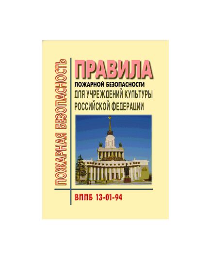 ВППБ 13-01-94 Правила пожарной безопасности для учреждений культуры Росссийской Федерации. Введены в действие Приказом Минкультуры РФ от 01.11.1994 № 736