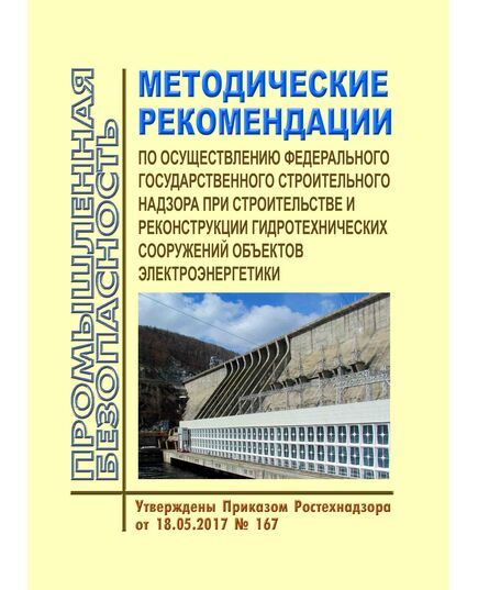 Методические рекомендации по осуществлению федерального государственного строительного надзора при строительстве и реконструкции гидротехнических сооружений объектов электроэнергетики. Утверждены Приказом Ростехнадзора от 18.05.2017 № 167