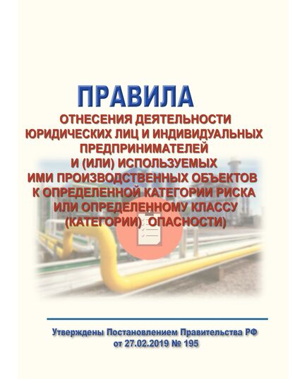 Правила отнесения деятельности юридических лиц и индивидуальных предпринимателей и (или) используемых ими производственных объектов к определенной категории риска или определенному классу (категории) опасности). Утверждены Постановлением Правительства РФ  от 27.02.2019 № 195 в редакции Постановления Правительства РФ от 30.06.2021 № 1100