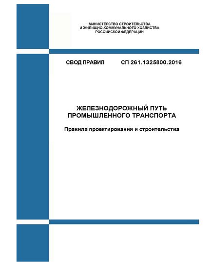 СП 261.1325800.2016. Свод правил. Железнодорожный путь промышленного транспорта. Правила проектирования и строительства. Утвержден Приказом Минстроя России от 03.12.2016 № 888/пр