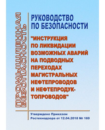 Руководство по безопасности "Инструкция по ликвидации возможных аварий на подводных переходах магистральных нефтепроводов и нефтепродуктопроводов". Утверждено Приказом Ростехнадзора от 12.04.2018 № 169