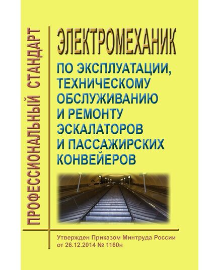 Профессиональный стандарт "Электромеханик по эксплуатации, техническому обслуживанию и ремонту эскалаторов и пассажирских конвейеров". Утвержден Приказом Минтруда России от 26.12.2014 № 1160н