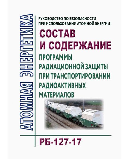 РБ-127-17. Руководство по безопасности при использовании атомной энергии "Состав и содержание программы радиационной защиты при транспортировании радиоактивных материалов. Утверждено Приказом Ростехнадзора от 24.08.2017 № 330