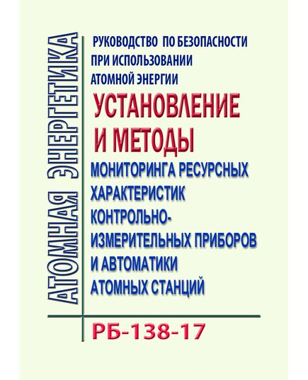 РБ-138-17. Руководство по безопасности при использовании атомной энергии "Установление и методы мониторинга ресурсных характеристик контрольно-измерительных приборов и автоматики атомных станций. Утверждено Приказом Ростехнадзора от 11.10.2017 № 421