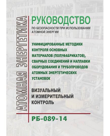 РБ 089-14. Руководство по безопасности при использовании атомной энергии "Унифицированные методики контроля основных материалов (полуфабрикатов), сварных соединений и наплавки оборудования и трубопроводов атомных энергетических установок. Визуальный и измерительный контроль". Утверждено Приказом Ростехнадзора от 06.06.2014 № 247