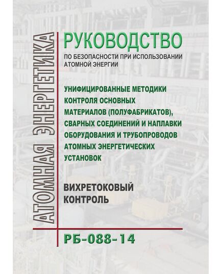 РБ-088-14. Руководство по безопасности при использовании атомной энергии "Унифицированные методики контроля основных материалов (полуфабрикатов), сварных соединений и наплавки оборудования и трубопроводов атомных энергетических установок. Вихретоковый контроль". Утверждено Приказом Ростехнадзора от 21.05.2014 № 219