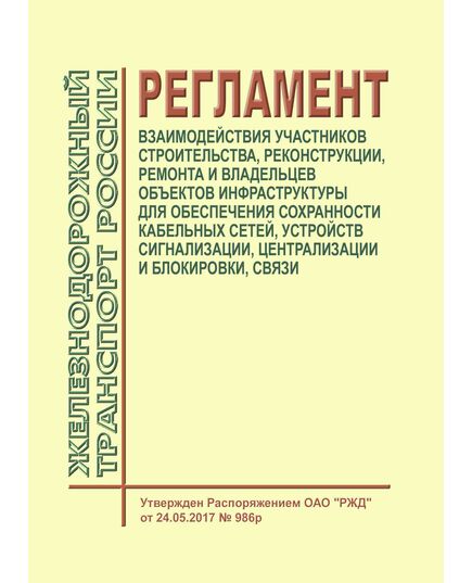 Регламент взаимодействия участников строительства, реконструкции, ремонта и владельцев объектов инфраструктуры для обеспечения сохранности кабельных сетей, устройств сигнализации, централизации и блокировки, связи. Утвержден Распоряжением ОАО "РЖД" от 24.05.2017 № 986р