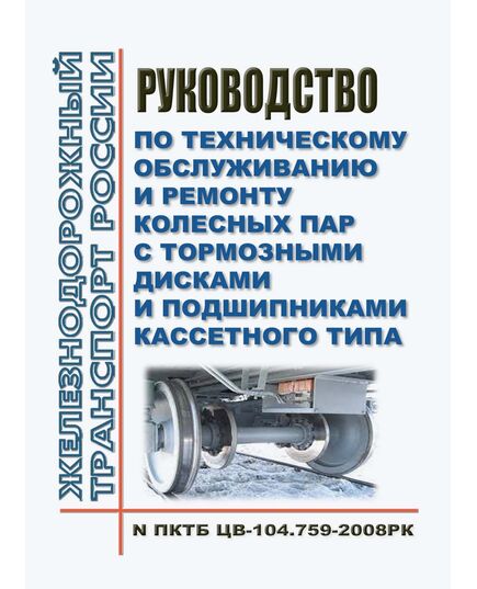 Руководство по техническому обслуживанию и ремонту колесных пар с тормозными дисками и подшипниками кассетного типа № ПКТБВ-104.759-2008 РК. Утверждено Распоряжением ОАО "РЖД" от 22.12.2009 № 2643р в редакции Распоряжения ОАО "РЖД" от 01.07.2024 № 1604/р