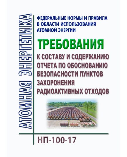 НП-100-17. Федеральные нормы и правила в области использования атомной энергии "Требования к составу и содержанию отчета по обоснованию безопасности пунктов захоронения радиоактивных отходов". Утверждены Приказом Ростехнадзора от 23.06.2017 № 218