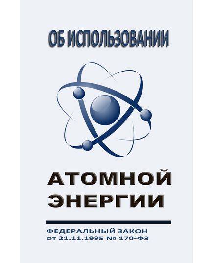 Об использовании атомной энергии. Федеральный закон от 21.11.1995 №170-ФЗ в редакции Федерального закона от 28.06.2022 № 219-ФЗ