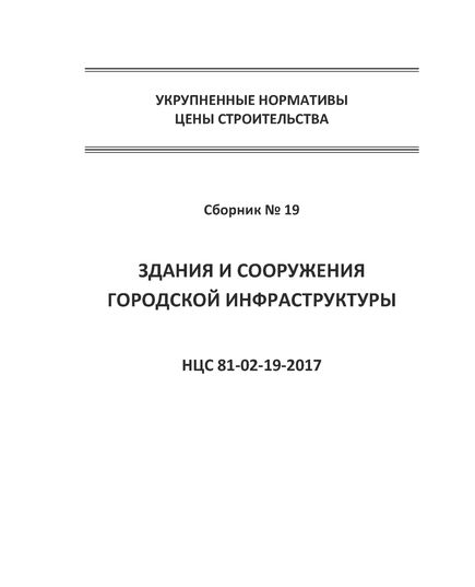 НЦС 81-02-19-2021. Укрупненные нормативы цены строительства. Сборник № 19. Здания и сооружения городской инфраструктуры. Утверждены Приказом Минстроя России от 11 марта 2021 № 123/пр с Изменениями в НЦС 81-02-19-2021, утв. Приказом Минстроя России от 20 августа 2021 № 598/пр (даны отдельно в конце текста)