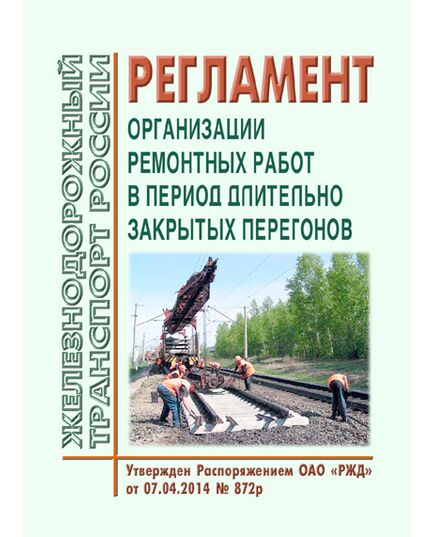 Регламент организации ремонтных работ в период длительно закрытых перегонов. Утвержден Распоряжением ОАО "РЖД" от 07.04.2014 № 872р