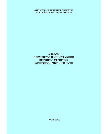 Альбом элементов и конструкций верхнего строения железнодорожного пути. Утвержден Главным инженером Управления пути и сооружений Центральной дирекции инфраструктуры – филиала ОАО «РЖД» В.М. Ермаков 19.12.2011