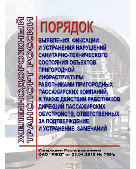 Порядок выявления, фиксации и устранения нарушений санитарно-технического состояния объектов пригородной инфраструктуры работниками пригородных пассажирских компаний, а также действий работников дирекций пассажирских обустройств, ответственных за подтверждение и устранение замечаний. Утвержден Распоряжением ОАО "РЖД" от 23.04.2019 № 769/р