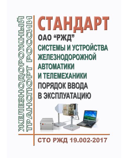 Стандарт ОАО "РЖД". Системы и устройства железнодорожной автоматики и телемеханики. Порядок ввода в эксплуатацию. СТО РЖД 19.002-2017. Утвержден Распоряжением ОАО "РЖД" от 03.08.2018 № 1724/р в редакции Изменения № 1, утв. Распоряжением ОАО "РЖД" от 28.09.2020 № 2120/р