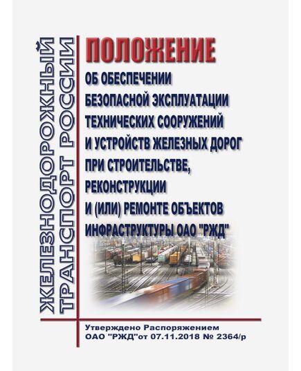 Положение об обеспечении безопасной эксплуатации технических сооружений и устройств железных дорог при строительстве, реконструкции и (или) ремонте объектов инфраструктуры ОАО "РЖД". Утверждено Распоряжением ОАО "РЖД" от 07.11.2018 № 2364/р в редакции Распоряжения ОАО "РЖД" от 27.10.2022 № 2788/р