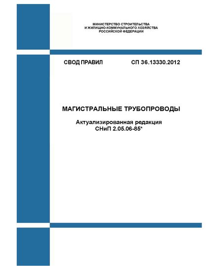 СП 36.13330.2012. Магистральные трубопроводы (Актуализированная редакция СНиП 2.05.06-85*). Утвержден Приказом Госстроя России от 25.12.2012 № 108/ГС в редакции Изм. № 1, утв. Приказом Минстроя России от 19.02.2017 № 580/пр, Изм. № 2, утв. Приказом Минстроя России от 29.04.2019 № 246/пр, Изм. № 3, Приказом Минстроя России от 05.02.2021 № 45/пр , Изм. N 4, утв. Приказом Минстроя России от 31.05.2022 № 434/пр