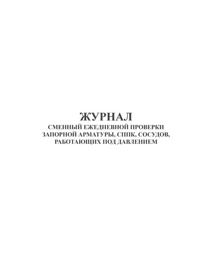 Журнал сменный ежедневной проверки запорной арматуры, СППК, сосудов, работающих под давлением (прошитый, 100 страниц)