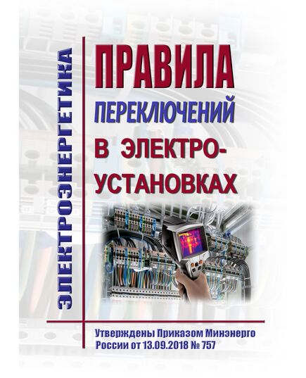 Правила переключений в электроустановках. Утверждены Приказом Минэнерго России от 13.09.2018 № 757 в редакции Приказа Минэнерго России от 09.12.2024 № 2398