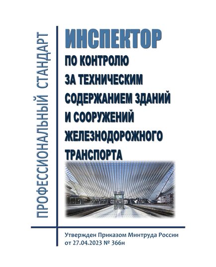 Профессиональный стандарт "Инспектор по контролю за техническим содержанием зданий и сооружений железнодорожного транспорта". Утвержден Приказом Минтруда России от 27.04.2023 N 366н