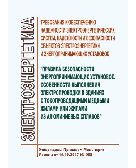 Требования к обеспечению надежности электроэнергетических систем, надежности и безопасности объектов электроэнергетики и энергопринимающих установок "Правила безопасности энергопринимающих установок. Особенности выполнения электропроводки в зданиях с токопроводящими медными жилами или жилами из алюминиевых сплавов". Утверждены Приказом Минэнерго России от 16.10.2017 № 968